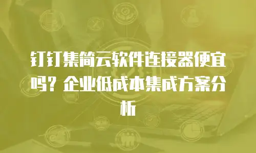 钉钉集简云软件连接器便宜吗？企业低成本集成方案分析