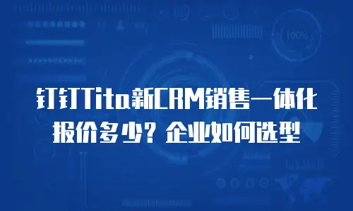 钉钉Tita新CRM销售一体化报价多少？企业如何选型
