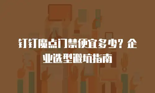钉钉魔点门禁便宜多少？企业选型避坑指南