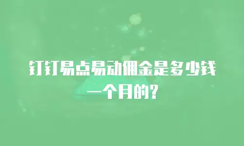 钉钉易点易动佣金是多少钱一个月的？