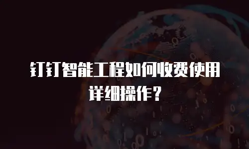 钉钉智能工程如何收费使用详细操作？