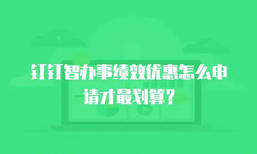 钉钉智办事绩效优惠怎么申请才最划算？