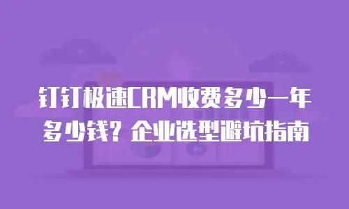 钉钉极速CRM收费多少一年多少钱？企业选型避坑指南