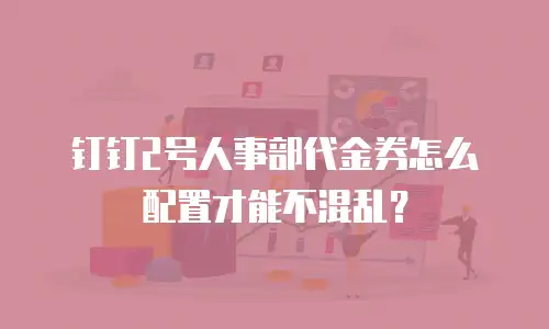 钉钉2号人事部代金券怎么配置才能不混乱？