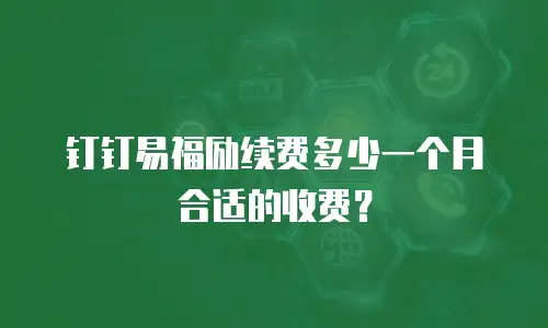 钉钉易福励续费多少一个月合适的收费？