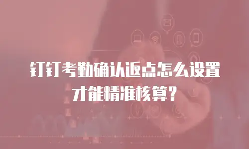 钉钉考勤确认返点怎么设置才能精准核算？