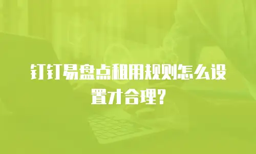 钉钉易盘点租用规则怎么设置才合理？