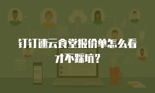 钉钉速云食堂报价单怎么看才不踩坑？