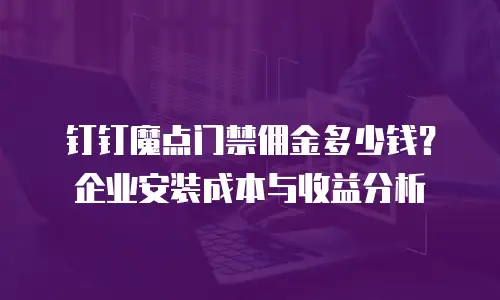 钉钉魔点门禁佣金多少钱？企业安装成本与收益分析
