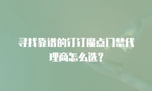 寻找靠谱的钉钉魔点门禁代理商怎么选？