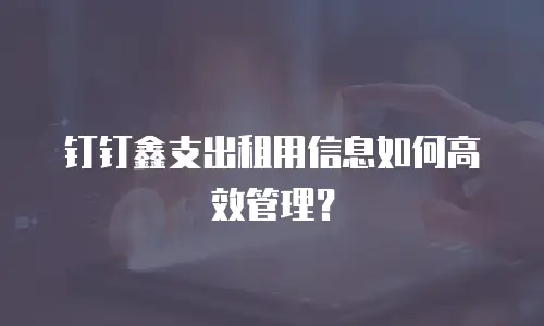 钉钉鑫支出租用信息如何高效管理？