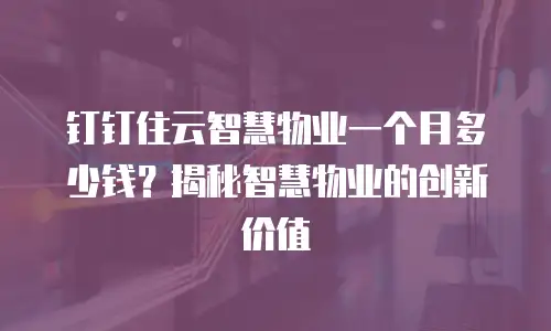 钉钉住云智慧物业一个月多少钱？揭秘智慧物业的创新价值