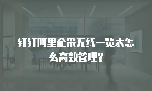 钉钉阿里企采无线一览表怎么高效管理？