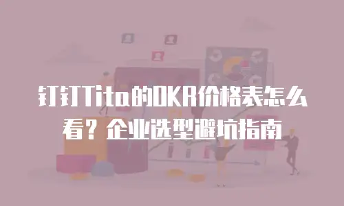 钉钉Tita的OKR价格表怎么看？企业选型避坑指南