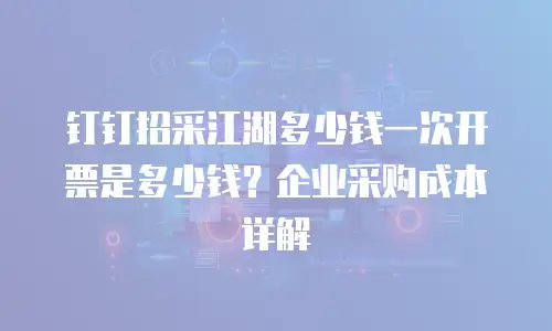 钉钉招采江湖多少钱一次开票是多少钱？企业采购成本详解