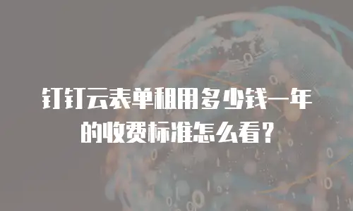 钉钉云表单租用多少钱一年的收费标准怎么看？
