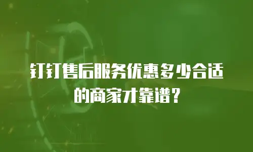 钉钉售后服务优惠多少合适的商家才靠谱？