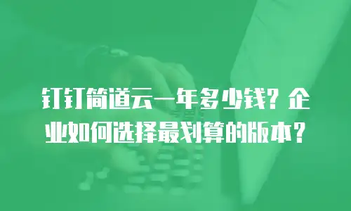 钉钉简道云一年多少钱？企业如何选择最划算的版本？