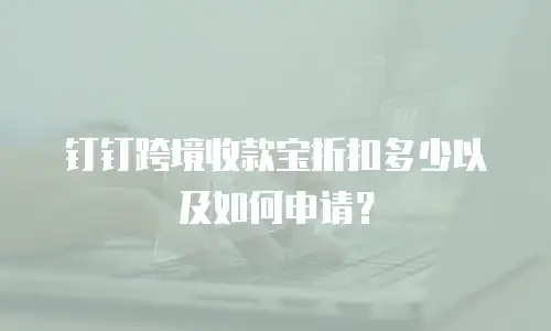 钉钉跨境收款宝折扣多少以及如何申请？
