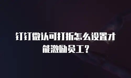 钉钉微认可打折怎么设置才能激励员工？