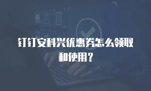 钉钉安科兴优惠券怎么领取和使用？