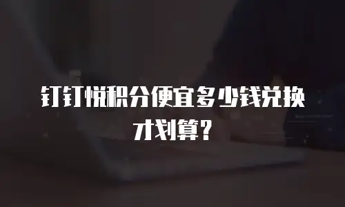 钉钉悦积分便宜多少钱兑换才划算？