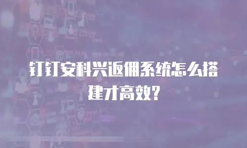钉钉安科兴返佣系统怎么搭建才高效？