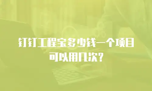 钉钉工程宝多少钱一个项目可以用几次？
