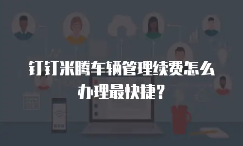 钉钉米腾车辆管理续费怎么办理最快捷？