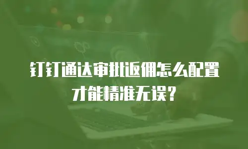 钉钉通达审批返佣怎么配置才能精准无误？
