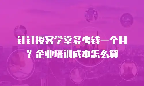 钉钉授客学堂多少钱一个月？企业培训成本怎么算