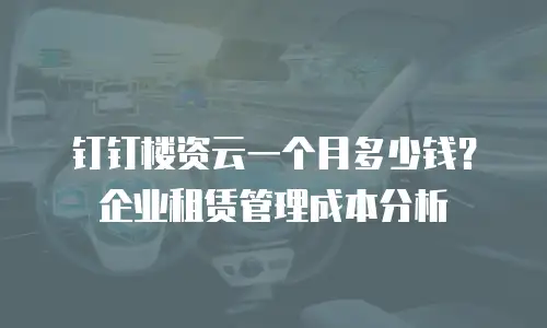 钉钉楼资云一个月多少钱？企业租赁管理成本分析