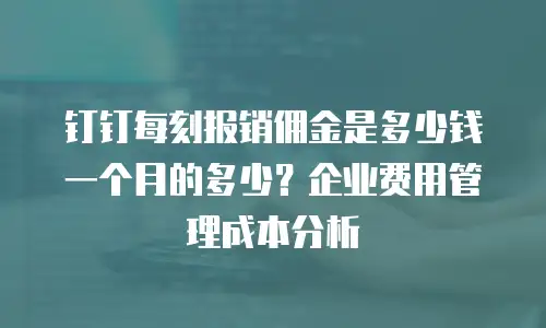 钉钉每刻报销佣金是多少钱一个月的多少？企业费用管理成本分析
