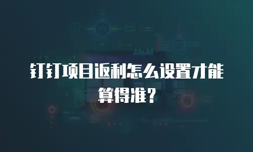 钉钉项目返利怎么设置才能算得准？