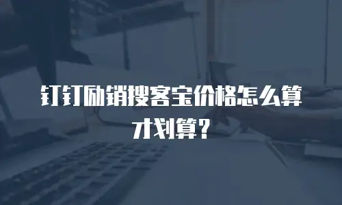 钉钉励销搜客宝价格怎么算才划算？