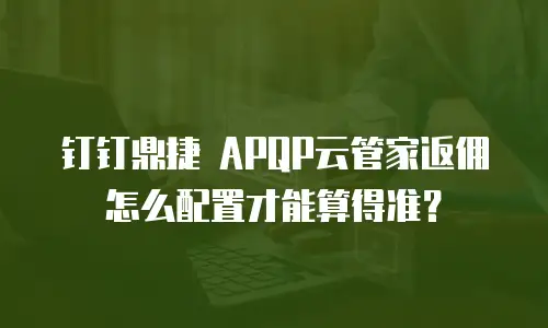 钉钉鼎捷 APQP云管家返佣怎么配置才能算得准？