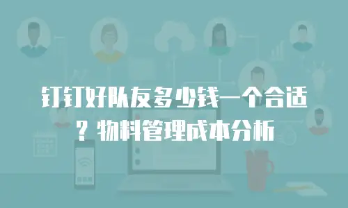 钉钉好队友多少钱一个合适？物料管理成本分析