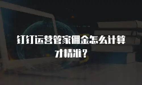 钉钉运营管家佣金怎么计算才精准？