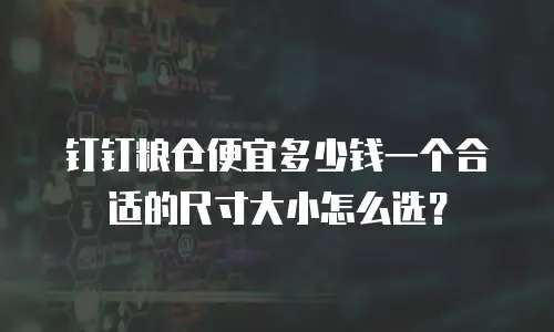 钉钉粮仓便宜多少钱一个合适的尺寸大小怎么选？