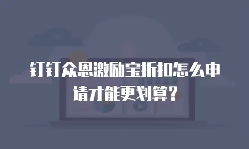 钉钉众恩激励宝折扣怎么申请才能更划算？