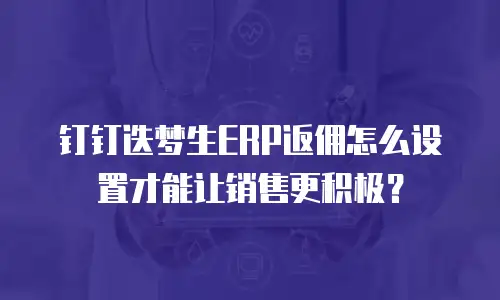 钉钉迭梦生ERP返佣怎么设置才能让销售更积极？
