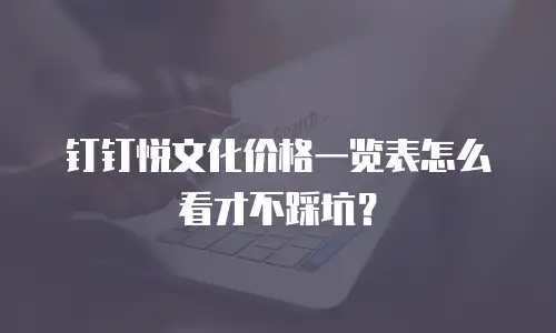 钉钉悦文化价格一览表怎么看才不踩坑？