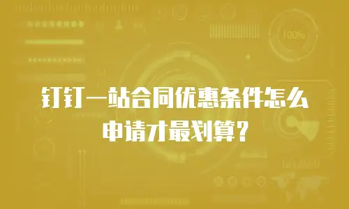 钉钉一站合同优惠条件怎么申请才最划算？