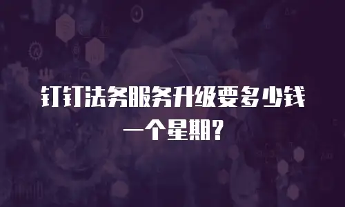 钉钉法务服务升级要多少钱一个星期？