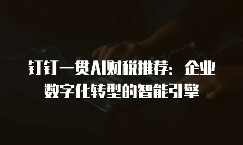 钉钉一贯AI财税推荐：企业数字化转型的智能引擎