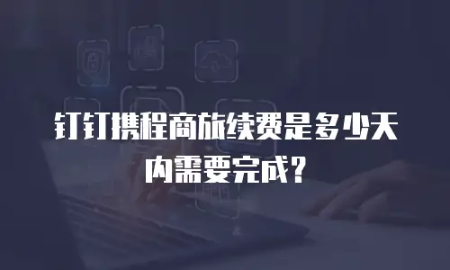 钉钉携程商旅续费是多少天内需要完成？