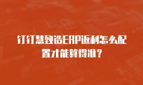 钉钉慧致造ERP返利怎么配置才能算得准？