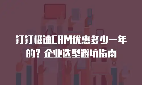 钉钉极速CRM优惠多少一年的？企业选型避坑指南