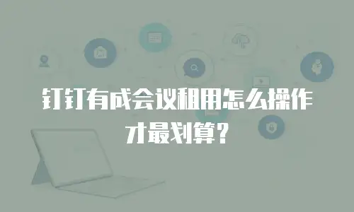 钉钉有成会议租用怎么操作才最划算？