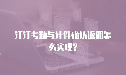 钉钉考勤与计件确认返佣怎么实现？